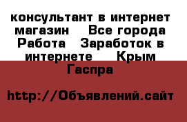 консультант в интернет магазин  - Все города Работа » Заработок в интернете   . Крым,Гаспра